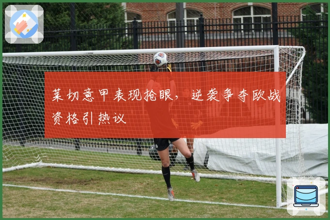 莱切意甲表现抢眼，逆袭争夺欧战资格引热议