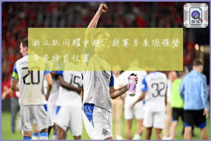 浙江队闪耀中超：新赛季表现强势争夺榜首位置