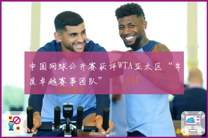 中国网球公开赛获评WTA亚太区“年度卓越赛事团队”