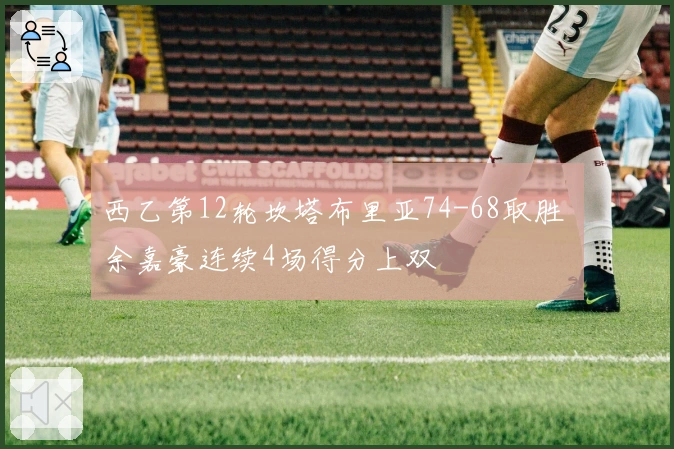 西乙第12轮坎塔布里亚74-68取胜 余嘉豪连续4场得分上双