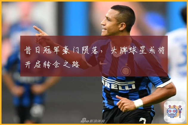 昔日冠军豪门陨落，头牌球星或将开启转会之路