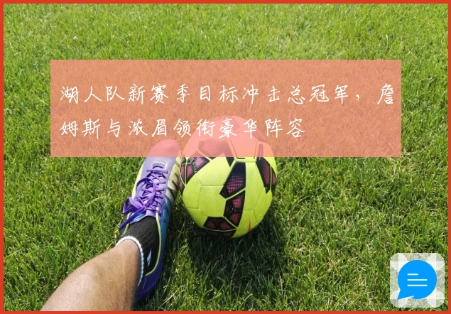 湖人队新赛季目标冲击总冠军，詹姆斯与浓眉领衔豪华阵容