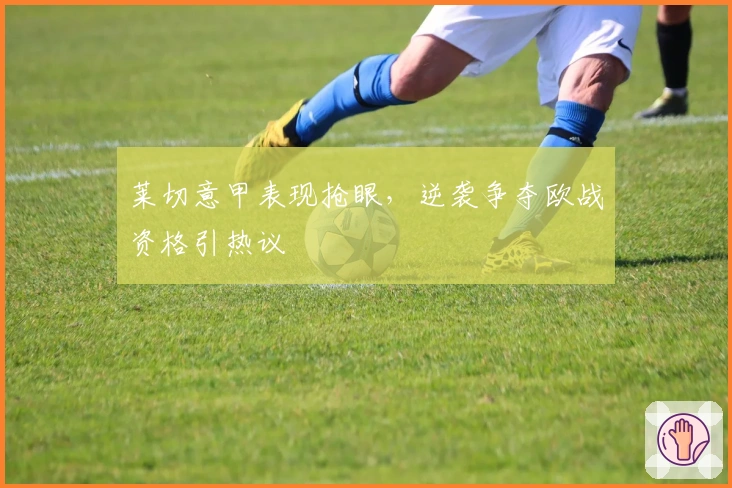 莱切意甲表现抢眼，逆袭争夺欧战资格引热议