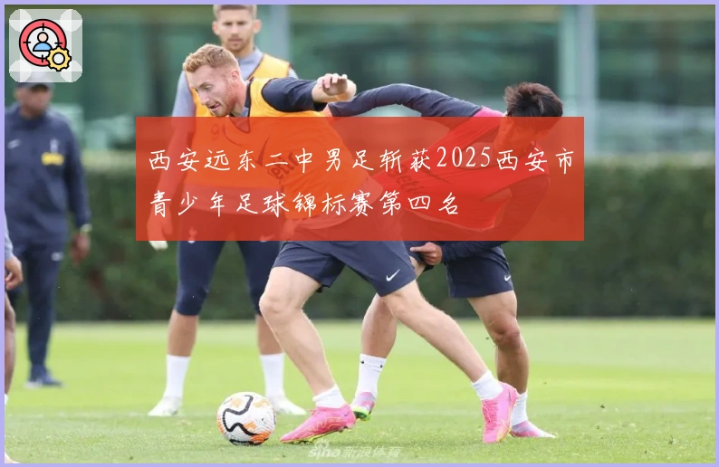 西安远东二中男足斩获2025西安市青少年足球锦标赛第四名