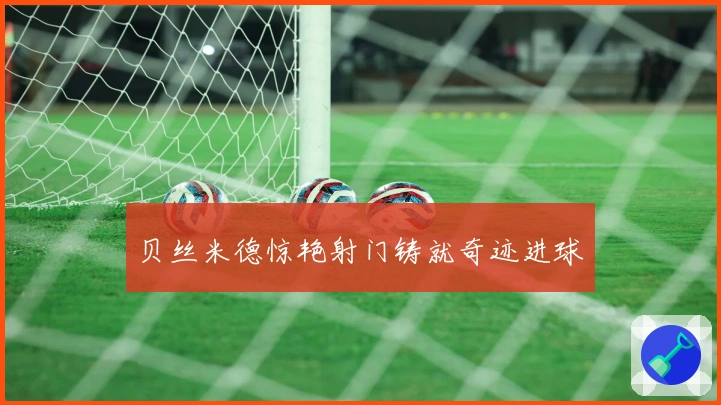 贝丝米德惊艳射门铸就奇迹进球