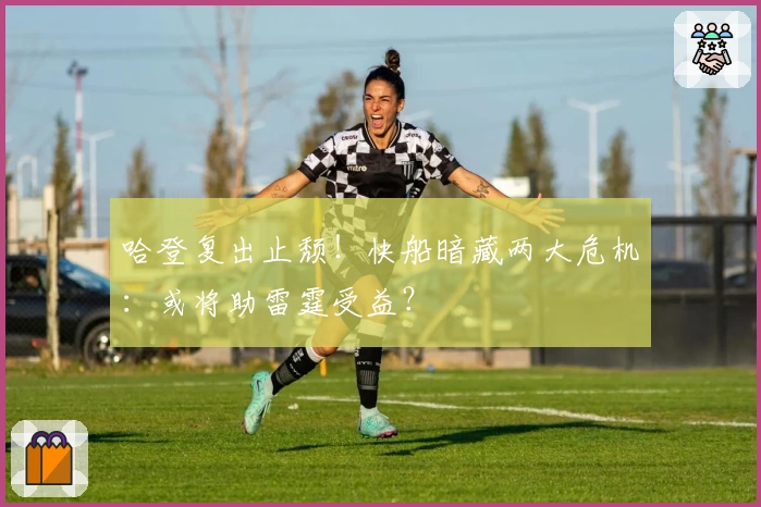 哈登复出止颓！快船暗藏两大危机：或将助雷霆受益？