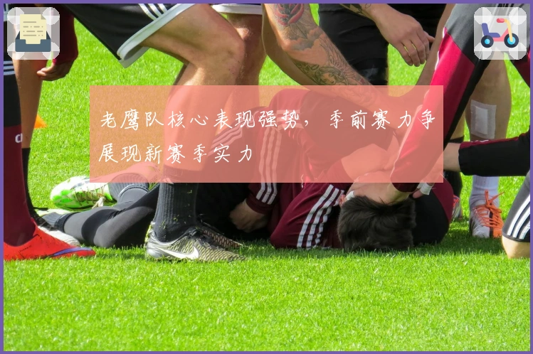 老鹰队核心表现强势，季前赛力争展现新赛季实力