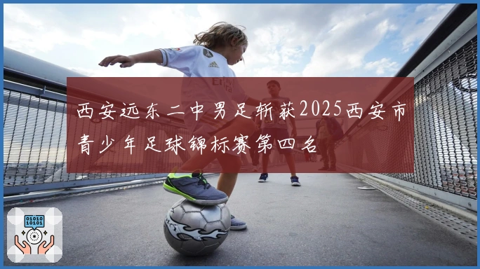 西安远东二中男足斩获2025西安市青少年足球锦标赛第四名